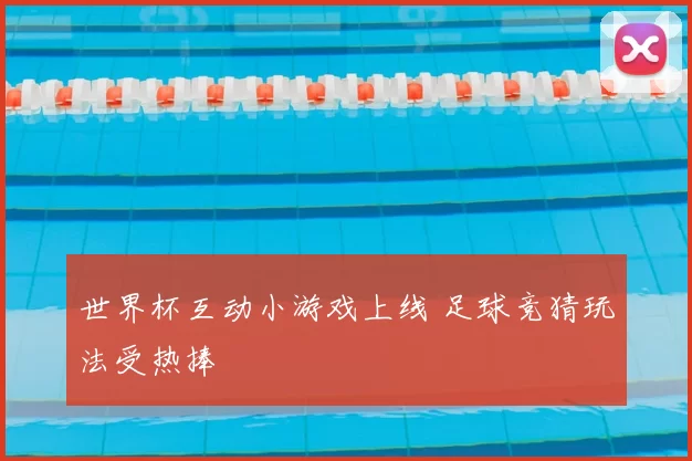 世界杯互动小游戏上线 足球竞猜玩法受热捧