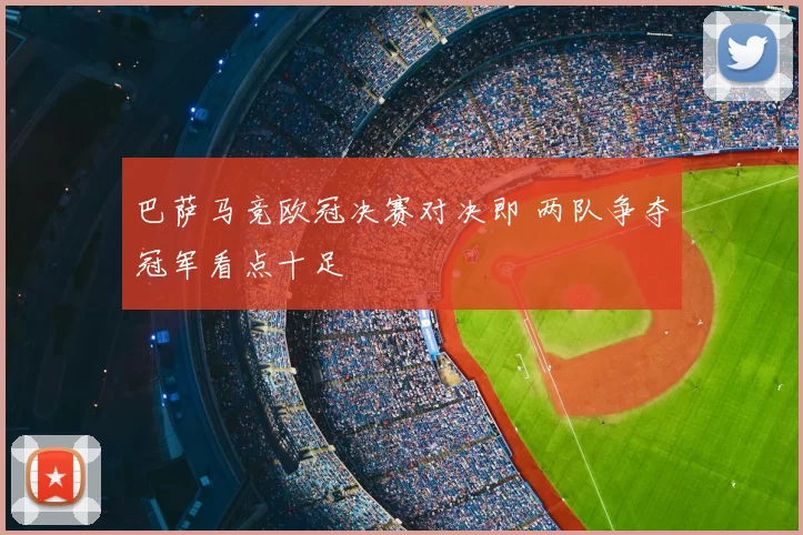 巴萨马竞欧冠决赛对决即 两队争夺冠军看点十足