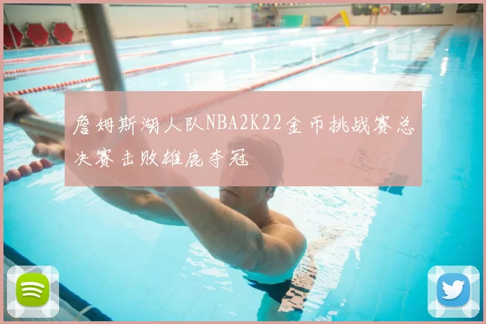 詹姆斯湖人队NBA2K22金币挑战赛总决赛击败雄鹿夺冠