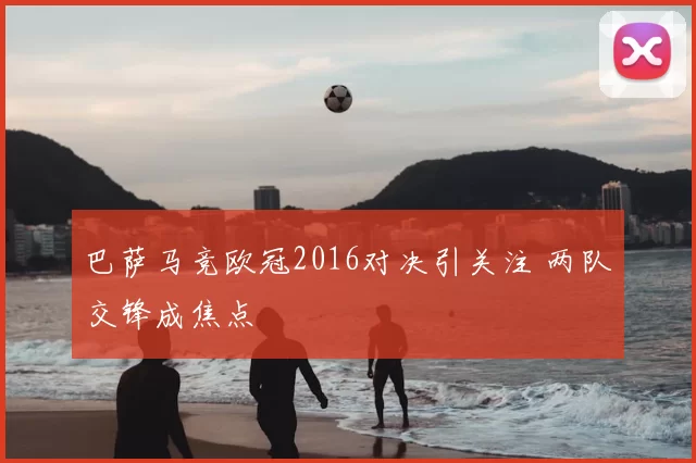 巴萨马竞欧冠2016对决引关注 两队交锋成焦点