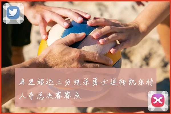 库里超远三分绝杀勇士逆转凯尔特人夺总决赛赛点