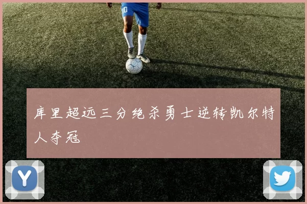库里超远三分绝杀勇士逆转凯尔特人夺冠