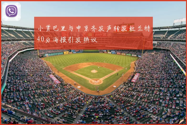 小贾巴里与申京齐发声转发杜兰特40分海报引发热议