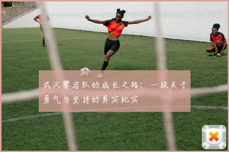 武汉攀岩队的成长之路：一段关于勇气与坚持的真实纪实