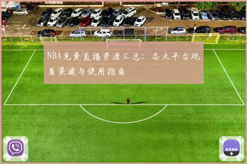 NBA免费直播资源汇总：各大平台观看渠道与使用指南