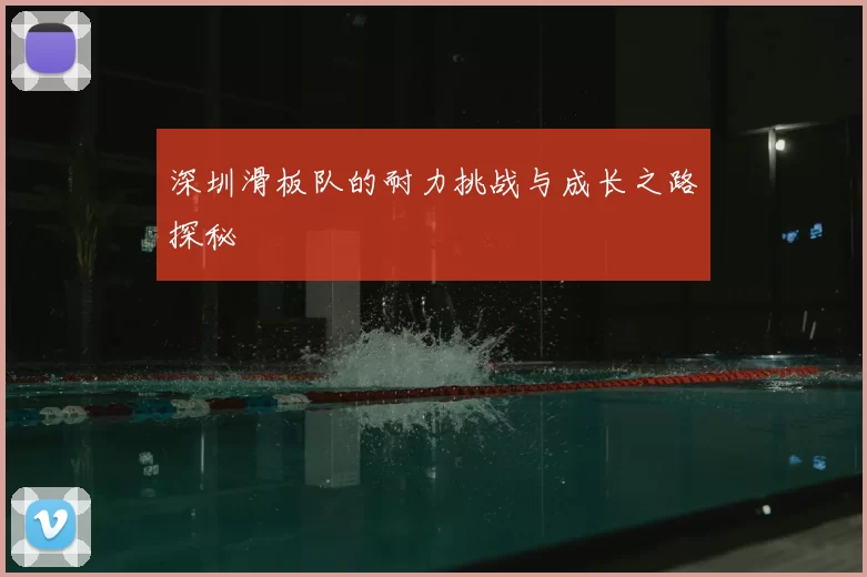 深圳滑板队的耐力挑战与成长之路探秘