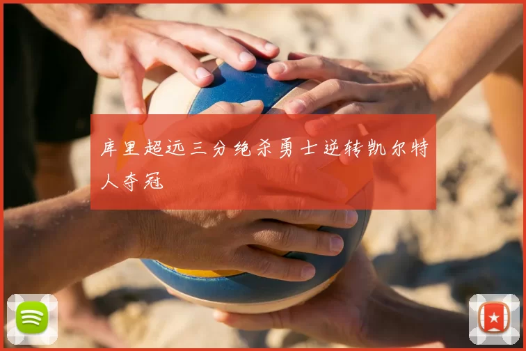 库里超远三分绝杀勇士逆转凯尔特人夺冠