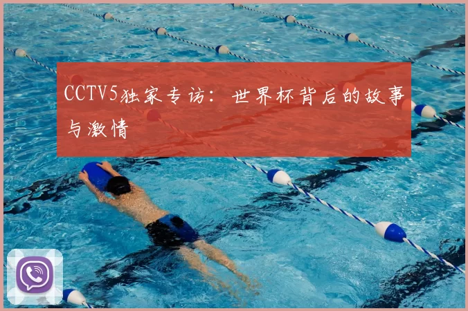 CCTV5独家专访:世界杯背后的故事与激情