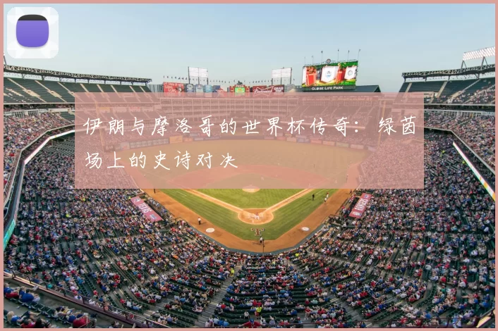 伊朗与摩洛哥的世界杯传奇：绿茵场上的史诗对决