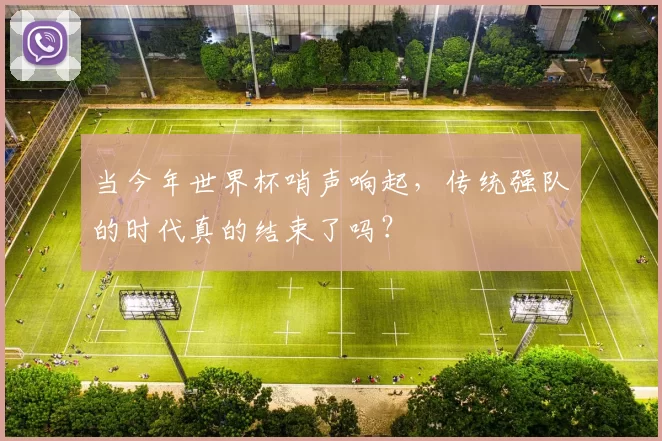 当今年世界杯哨声响起，传统强队的时代真的结束了吗？
