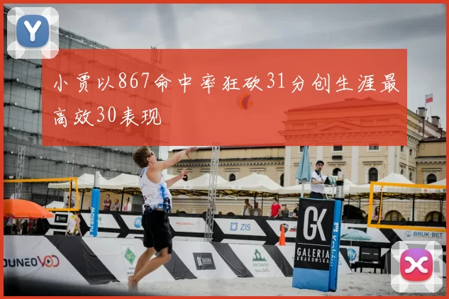 小贾以867命中率狂砍31分创生涯最高效30表现