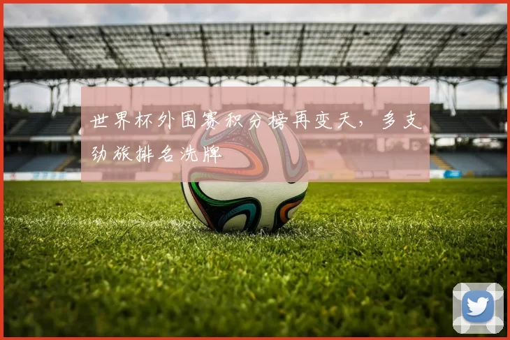 世界杯外围赛积分榜再变天，多支劲旅排名洗牌
