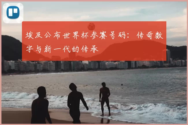 埃及公布世界杯参赛号码：传奇数字与新一代的传承