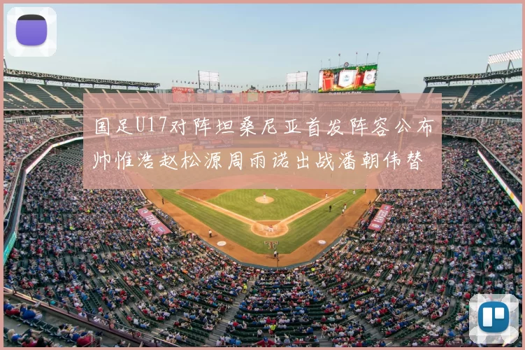 国足U17对阵坦桑尼亚首发阵容公布帅惟浩赵松源周雨诺出战潘朝伟替补