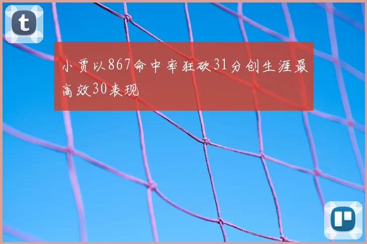 小贾以867命中率狂砍31分创生涯最高效30表现