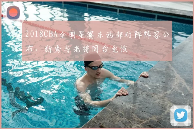 2018CBA全明星赛东西部对阵阵容公布，新秀与老将同台竞技