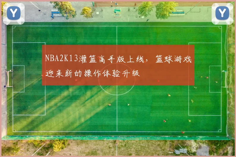 NBA2K13灌篮高手版上线，篮球游戏迎来新的操作体验升级