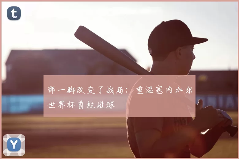 那一脚改变了战局：重温塞内加尔世界杯首粒进球