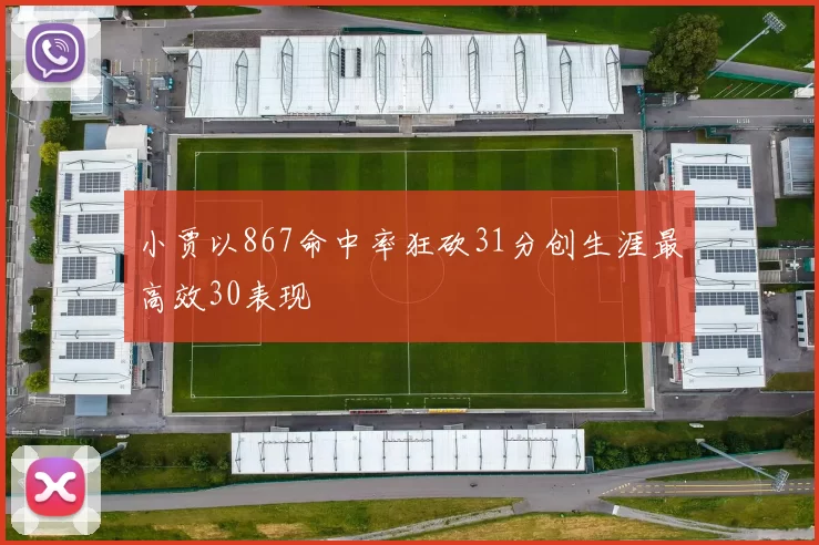 小贾以867命中率狂砍31分创生涯最高效30表现
