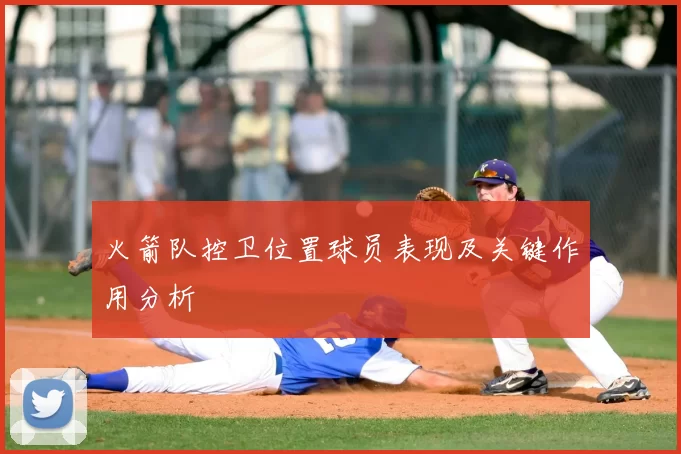 火箭队控卫位置球员表现及关键作用分析