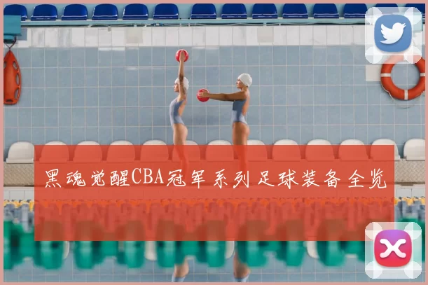 黑魂觉醒CBA冠军系列足球装备全览