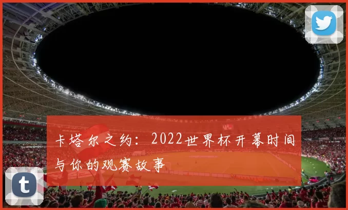 卡塔尔之约:2022世界杯开幕时间与你的观赛故事
