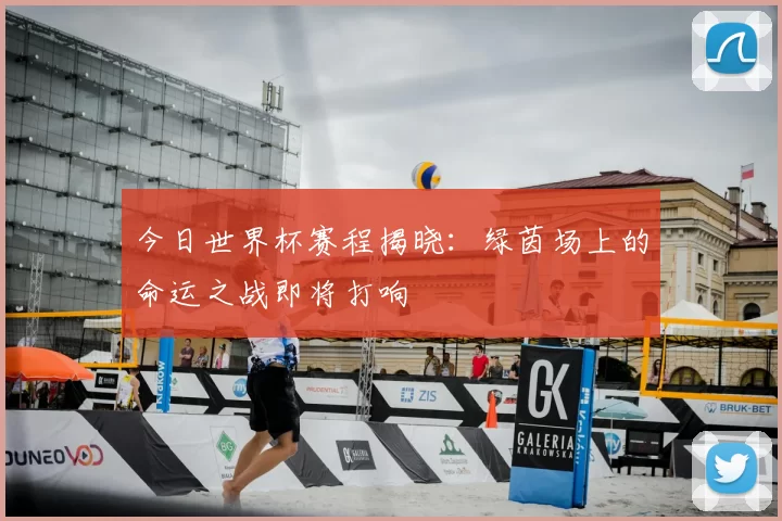 今日世界杯赛程揭晓：绿茵场上的命运之战即将打响