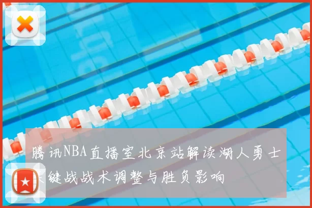 腾讯NBA直播室北京站解读湖人勇士关键战战术调整与胜负影响