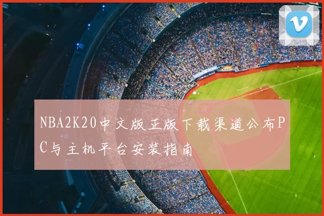 NBA2K20中文版正版下载渠道公布PC与主机平台安装指南