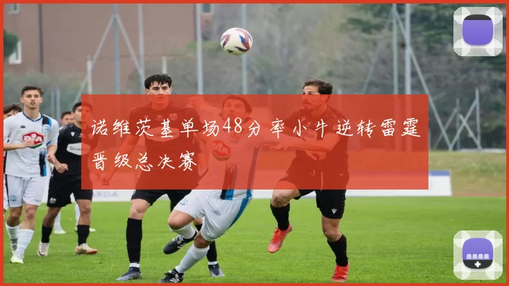 诺维茨基单场48分率小牛逆转雷霆晋级总决赛