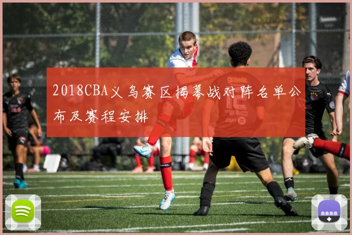 2018CBA义乌赛区揭幕战对阵名单公布及赛程安排