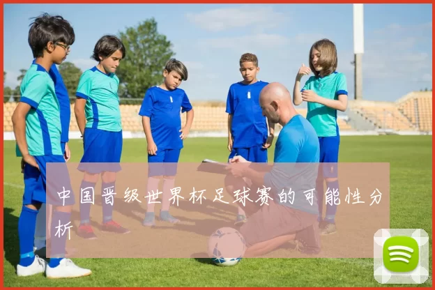 中国晋级世界杯足球赛的可能性分析