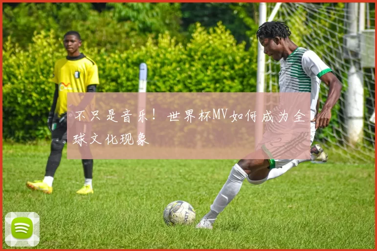 不只是音乐！世界杯MV如何成为全球文化现象