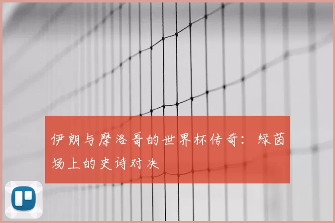 伊朗与摩洛哥的世界杯传奇：绿茵场上的史诗对决