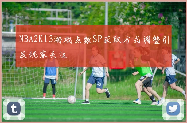 NBA2K13游戏点数SP获取方式调整引发玩家关注