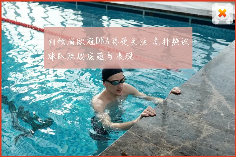 利物浦欧冠DNA再受关注 虎扑热议球队欧战底蕴与表现