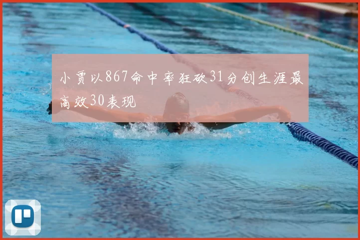 小贾以867命中率狂砍31分创生涯最高效30表现
