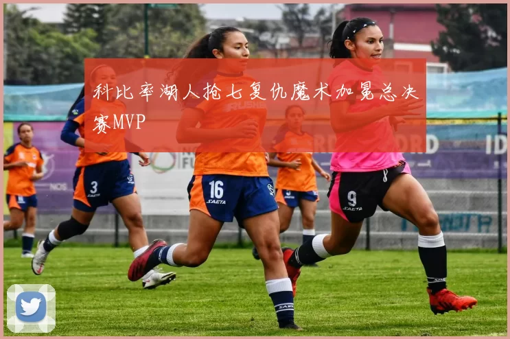 科比率湖人抢七复仇魔术加冕总决赛MVP