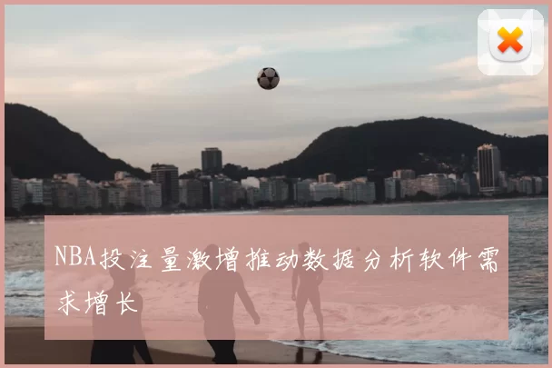 NBA投注量激增推动数据分析软件需求增长