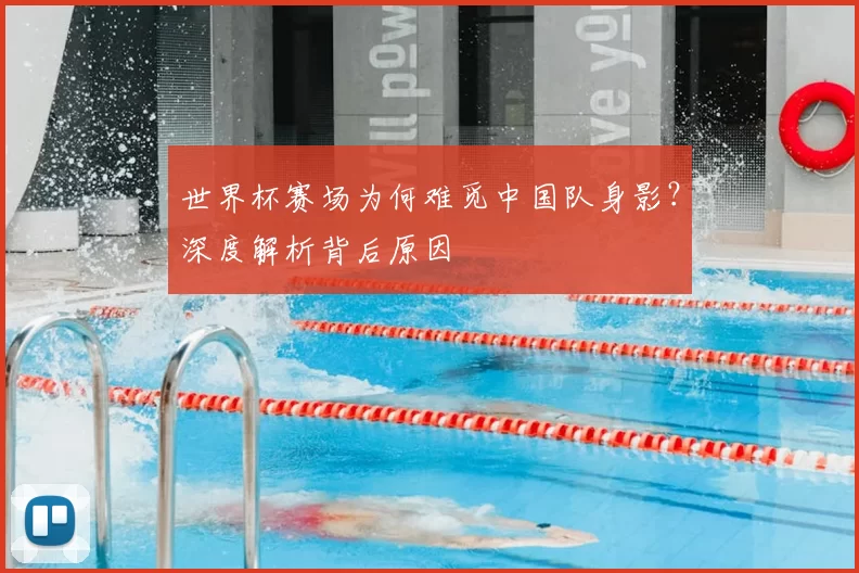 世界杯赛场为何难觅中国队身影？深度解析背后原因