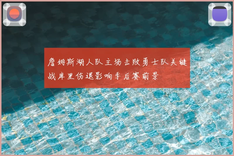詹姆斯湖人队主场击败勇士队关键战库里伤退影响季后赛前景