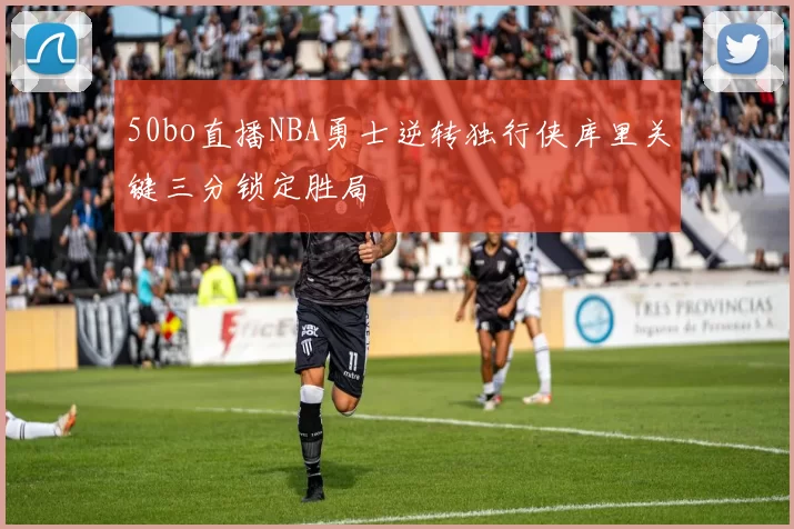 50bo直播NBA勇士逆转独行侠库里关键三分锁定胜局