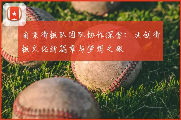 南京滑板队团队协作探索:共创滑板文化新篇章与梦想之旅