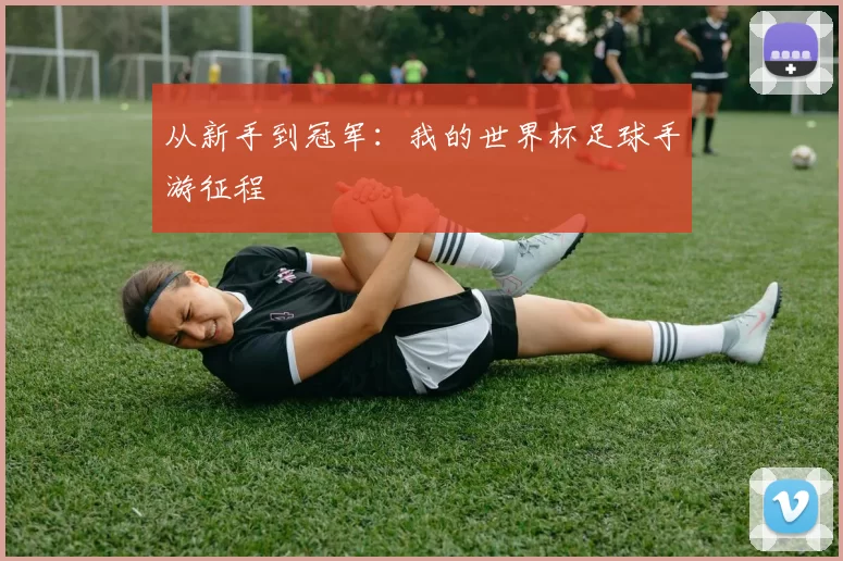 从新手到冠军:我的世界杯足球手游征程