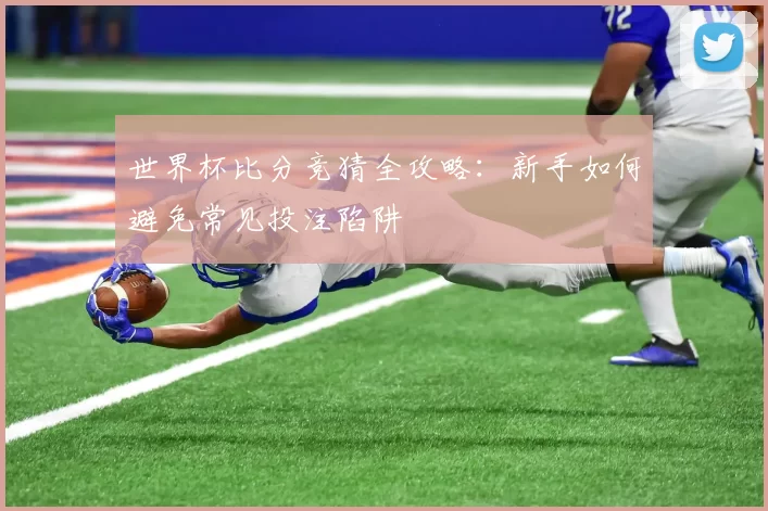 世界杯比分竞猜全攻略：新手如何避免常见投注陷阱