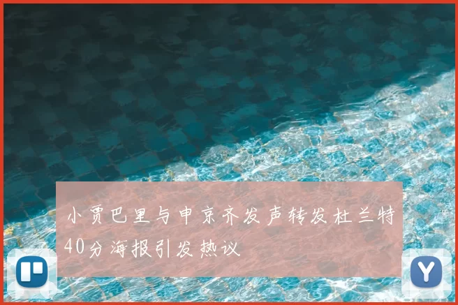 小贾巴里与申京齐发声转发杜兰特40分海报引发热议