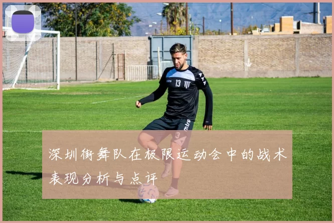 深圳街舞队在极限运动会中的战术表现分析与点评