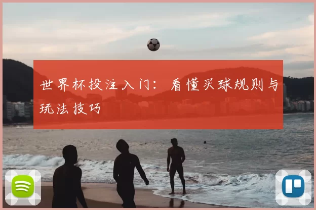 世界杯投注入门:看懂买球规则与玩法技巧