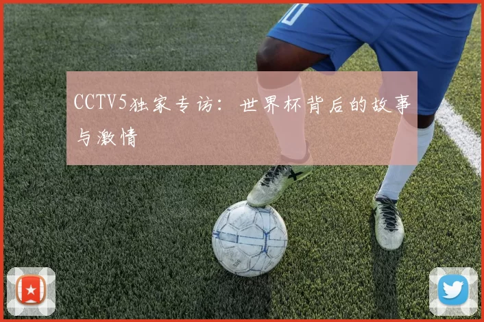 CCTV5独家专访:世界杯背后的故事与激情