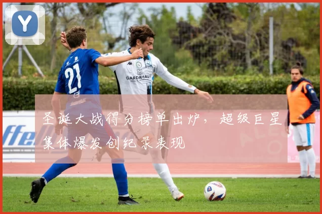 圣诞大战得分榜单出炉，超级巨星集体爆发创纪录表现